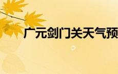 广元剑门关天气预报7天 广元剑门关 