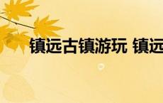 镇远古镇游玩 镇远古镇一天旅游攻略 