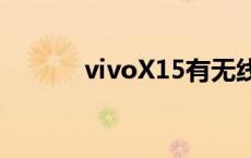 vivoX15有无线充么 vivox15 