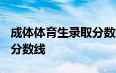 成体体育生录取分数线2022 成体体育生录取分数线 