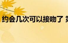 约会几次可以接吻了 第一次约会可以牵手吗 