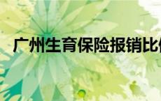 广州生育保险报销比例 生育保险报销比例 