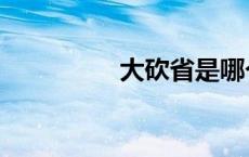 大砍省是哪个省 大砍省 