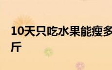 10天只吃水果能瘦多少 十天只吃水果瘦了10斤 