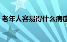 老年人容易得什么病症 老年人容易得什么病 