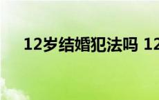 12岁结婚犯法吗 12岁就结婚14岁生女 