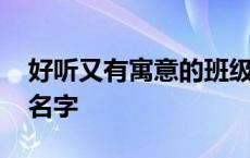 好听又有寓意的班级名称 有象征意义的班级名字 