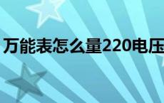 万能表怎么量220电压 万能表测量220v调到 