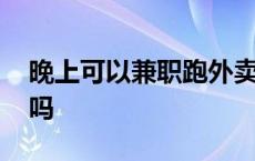 晚上可以兼职跑外卖吗 晚上可以兼职送外卖吗 