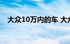 大众10万内的车 大众系列10万左右的车 