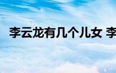 李云龙有几个儿女 李云龙几个儿子的现状 