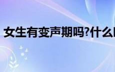 女生有变声期吗?什么时候? 女生有变声期吗 