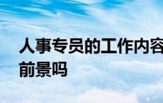 人事专员的工作内容及职责 人事专员有发展前景吗 