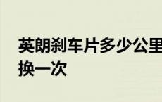 英朗刹车片多少公里换一次 刹车片多少公里换一次 