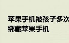 苹果手机被孩子多次按密码锁死怎么办 男童绑藏苹果手机 