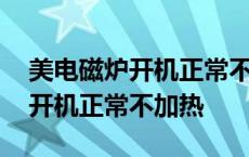 美电磁炉开机正常不加热不检锅 美的电磁炉开机正常不加热 