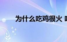 为什么吃鸡很火 吃鸡为什么这么火 