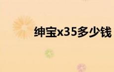 绅宝x35多少钱 绅宝x35怎么样 