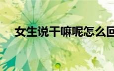 女生说干嘛呢怎么回复 干嘛呢怎么回复 