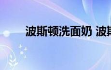 波斯顿洗面奶 波斯顿洗面奶怎么样 