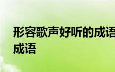 形容歌声好听的成语有哪些 形容歌声好听的成语 