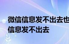 微信信息发不出去也收不到是怎么回事 微信信息发不出去 