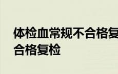 体检血常规不合格复检能过吗 体检血常规不合格复检 