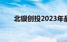 北银创投2023年最新消息 北银创投 