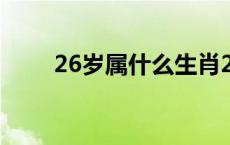 26岁属什么生肖2023 26岁属什么 