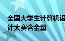 全国大学生计算机设计大赛含金量 计算机设计大赛含金量 