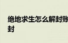 绝地求生怎么解封账号教程 绝地求生怎么解封 