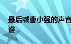 最后喊曹小强的声音是谁 最后喊曹小强的是谁 