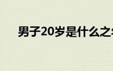 男子20岁是什么之年 20岁是什么之年 