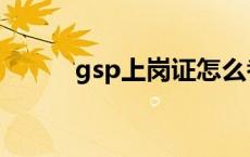 gsp上岗证怎么考取 gsp上岗证 