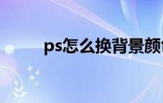 ps怎么换背景颜色 ps怎么换颜色 