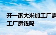 开一家大米加工厂需要什么资质 开个大米加工厂赚钱吗 