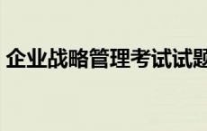 企业战略管理考试试题及答案 企业战略管理 