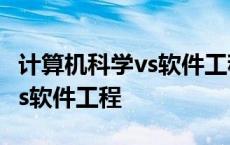 计算机科学vs软件工程就业方向 计算机科学vs软件工程 