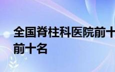 全国脊柱科医院前十名排名 全国脊柱科医院前十名 