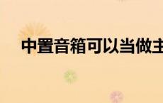 中置音箱可以当做主音箱用吗 中置音箱 