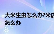 大米生虫怎么办?米店老板教我一招 大米生虫怎么办 