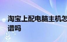 淘宝上配电脑主机怎么样 在淘宝上配电脑靠谱吗 