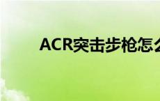 ACR突击步枪怎么画 acr突击步枪 