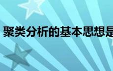 聚类分析的基本思想是 聚类分析的基本思想 