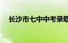 长沙市七中中考录取分数线 长沙市七中 