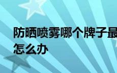 防晒喷雾哪个牌子最好用 防晒喷雾喷不出来怎么办 