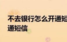 不去银行怎么开通短信提醒 不去银行怎么开通短信 