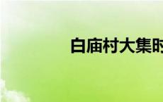 白庙村大集时间表 白庙村 