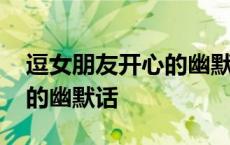 逗女朋友开心的幽默搞笑情话 讨女孩子欢心的幽默话 