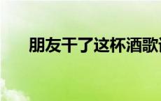 朋友干了这杯酒歌词 朋友干了这杯酒 